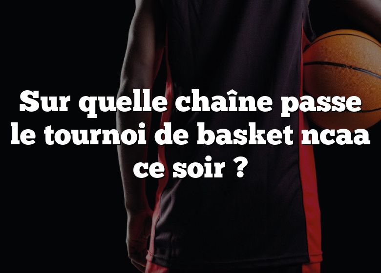 Sur quelle chaîne passe le tournoi de basket ncaa ce soir ?